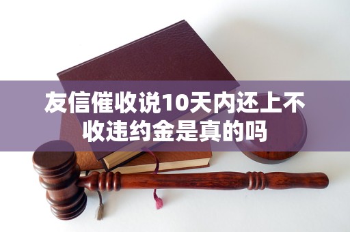友信催收说10天内还上不收违约金是真的吗 友信催收说10天内还上不收违约金是真的吗
