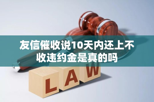 友信催收说10天内还上不收违约金是真的吗 友信催收说10天内还上不收违约金是真的吗