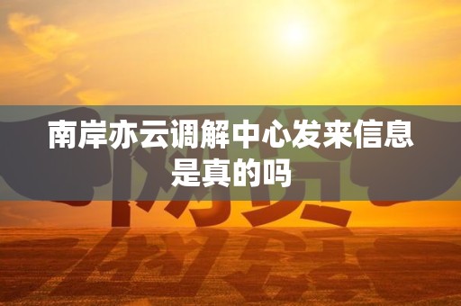 南岸亦云调解中心发来信息是真的吗