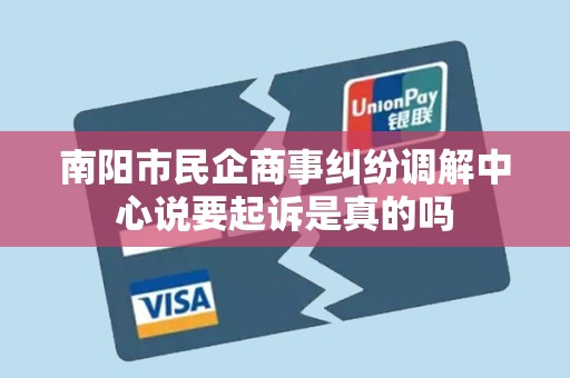 南阳市民企商事纠纷调解中心说要起诉是真的吗