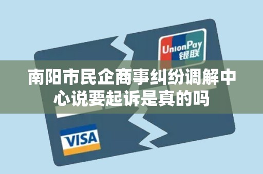 南阳市民企商事纠纷调解中心说要起诉是真的吗