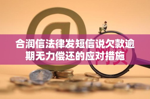 合润信法律发短信说欠款逾期无力偿还的应对措施