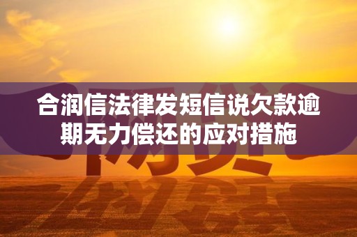 合润信法律发短信说欠款逾期无力偿还的应对措施