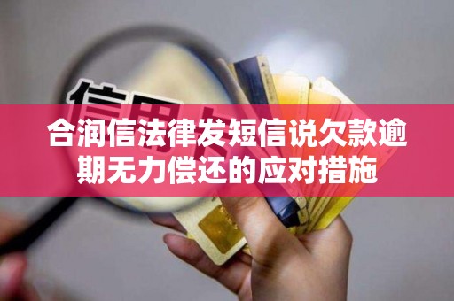 合润信法律发短信说欠款逾期无力偿还的应对措施