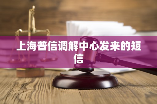 上海普信调解中心发来的短信
