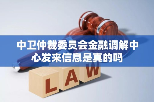 中卫仲裁委员会金融调解中心发来信息是真的吗 中卫仲裁委员会金融调解中心发来信息是真的吗