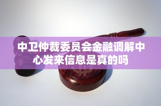 中卫仲裁委员会金融调解中心发来信息是真的吗 中卫仲裁委员会金融调解中心发来信息是真的吗