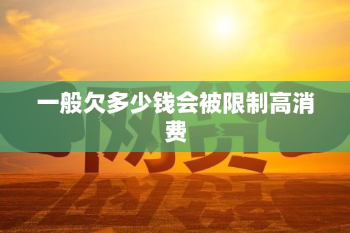 一般欠多少钱会被限制高消费