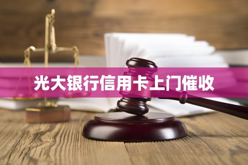 光大银行信用卡上门催收 光大银行信用卡上门催收