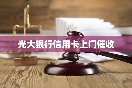 光大银行信用卡上门催收 光大银行信用卡上门催收