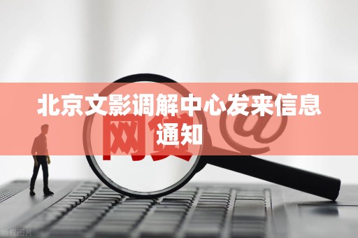 北京文影调解中心发来信息通知 北京文影调解中心发来信息通知