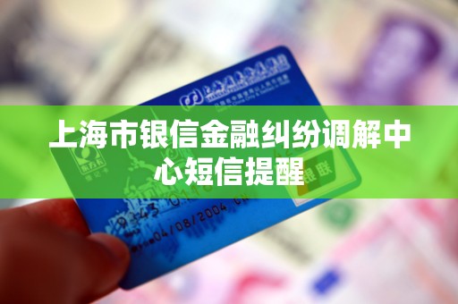 上海市银信金融纠纷调解中心短信提醒 上海市银信金融纠纷调解中心短信提醒