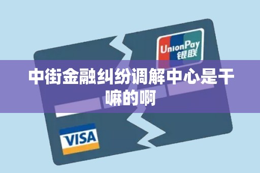 中街金融纠纷调解中心是干嘛的啊 中街金融纠纷调解中心是干嘛的啊