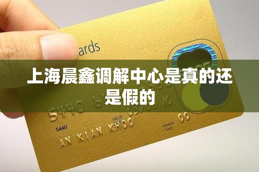 上海晨鑫调解中心是真的还是假的