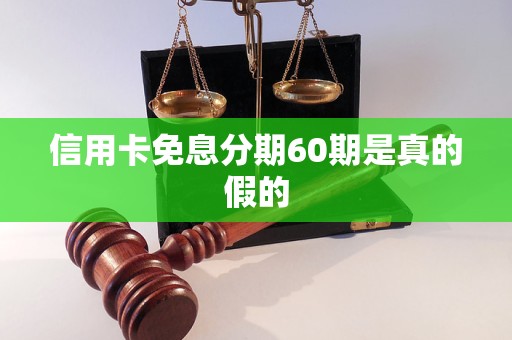 信用卡免息分期60期是真的假的 信用卡免息分期60期是真的假的