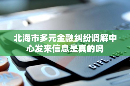 北海市多元金融纠纷调解中心发来信息是真的吗