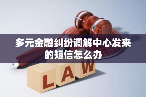 多元金融纠纷调解中心发来的短信怎么办