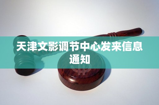 天津文影调节中心发来信息通知 天津文影调节中心发来信息通知