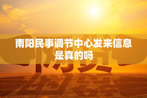 南阳民事调节中心发来信息是真的吗