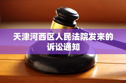 天津河西区人民法院发来的诉讼通知 天津河西区人民法院发来的诉讼通知