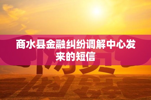 商水县金融纠纷调解中心发来的短信