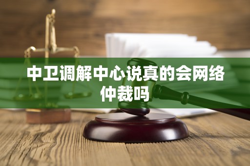 中卫调解中心说真的会网络仲裁吗