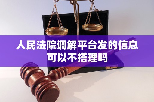 人民法院调解平台发的信息可以不搭理吗 人民法院调解平台发的信息可以不搭理吗
