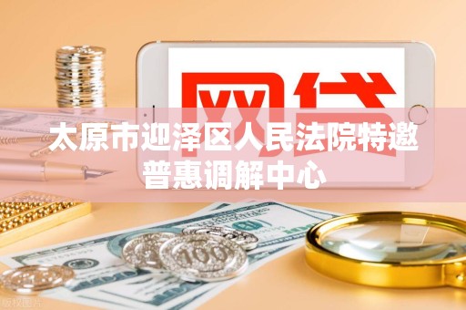 太原市迎泽区人民法院特邀普惠调解中心 太原市迎泽区人民法院特邀普惠调解中心
