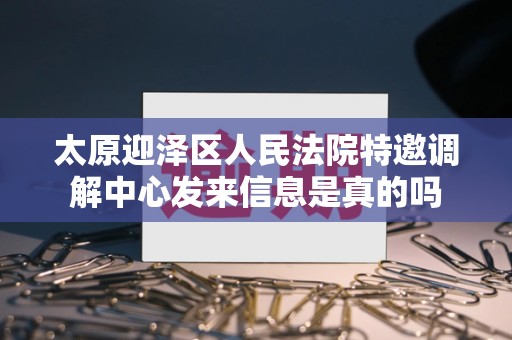 太原迎泽区人民法院特邀调解中心发来信息是真的吗