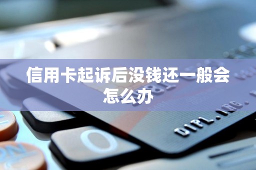 信用卡起诉后没钱还一般会怎么办 信用卡起诉后没钱还一般会怎么办