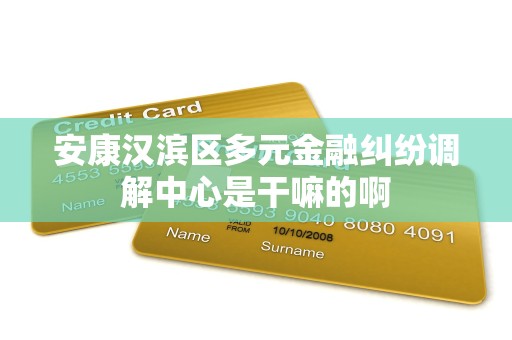 安康汉滨区多元金融纠纷调解中心是干嘛的啊