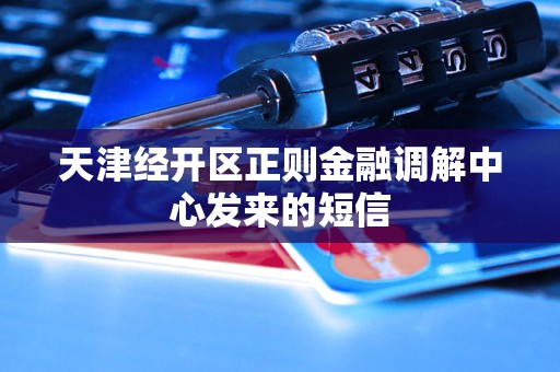 天津经开区正则金融调解中心发来的短信 天津经开区正则金融调解中心发来的短信