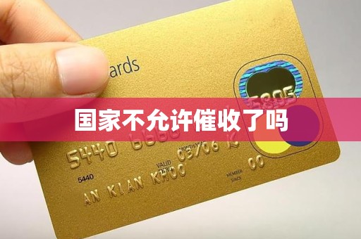 国家不允许催收了吗 国家不允许催收了吗