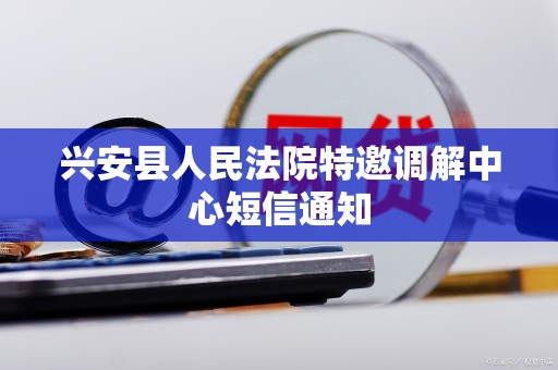 兴安县人民法院特邀调解中心短信通知