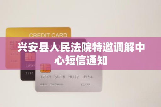 兴安县人民法院特邀调解中心短信通知