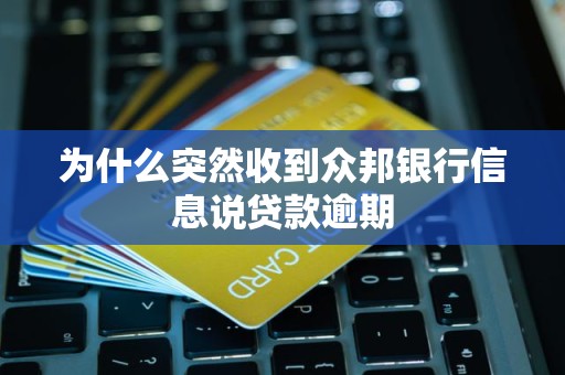 为什么突然收到众邦银行信息说贷款逾期
