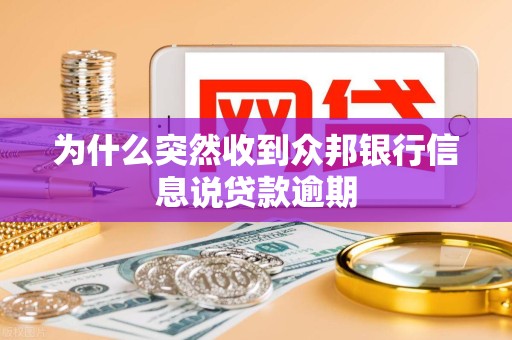 为什么突然收到众邦银行信息说贷款逾期