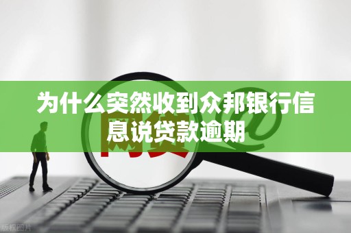 为什么突然收到众邦银行信息说贷款逾期