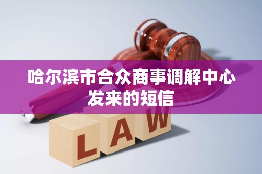 哈尔滨市合众商事调解中心发来的短信