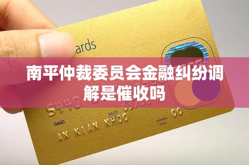 南平仲裁委员会金融纠纷调解是催收吗