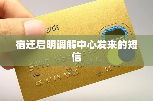宿迁启明调解中心发来的短信 宿迁启明调解中心发来的短信