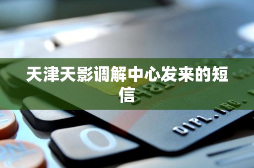 天津天影调解中心发来的短信