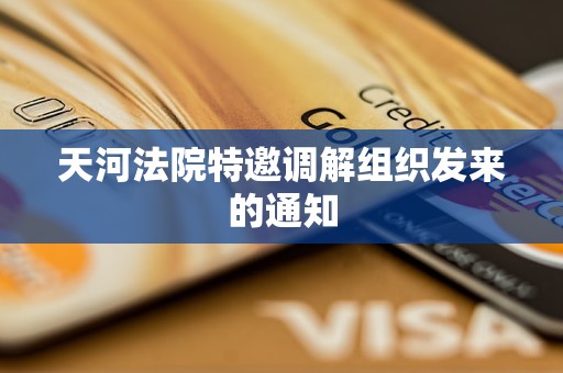 天河法院特邀调解组织发来的通知