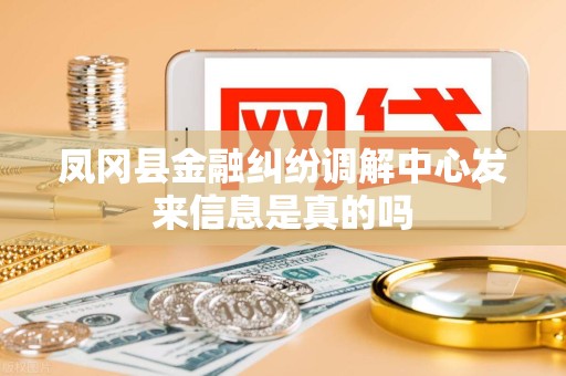 凤冈县金融纠纷调解中心发来信息是真的吗