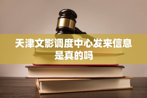 天津文影调度中心发来信息是真的吗 天津文影调度中心发来信息是真的吗