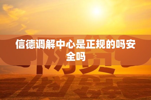 信德调解中心是正规的吗安全吗