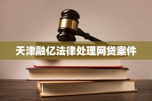 天津融亿法律处理网贷案件 天津融亿法律处理网贷案件