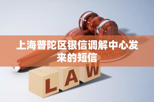 上海普陀区银信调解中心发来的短信