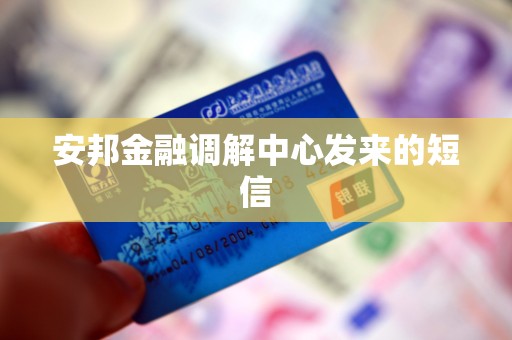 安邦金融调解中心发来的短信 安邦金融调解中心发来的短信