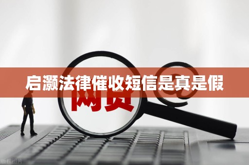 启灏法律催收短信是真是假 启灏法律催收短信是真是假